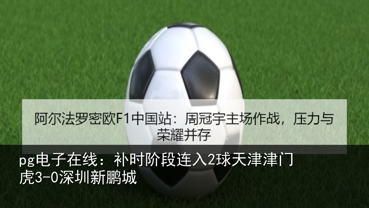 pg电子在线：补时阶段连入2球天津津门虎3-0深圳新鹏城