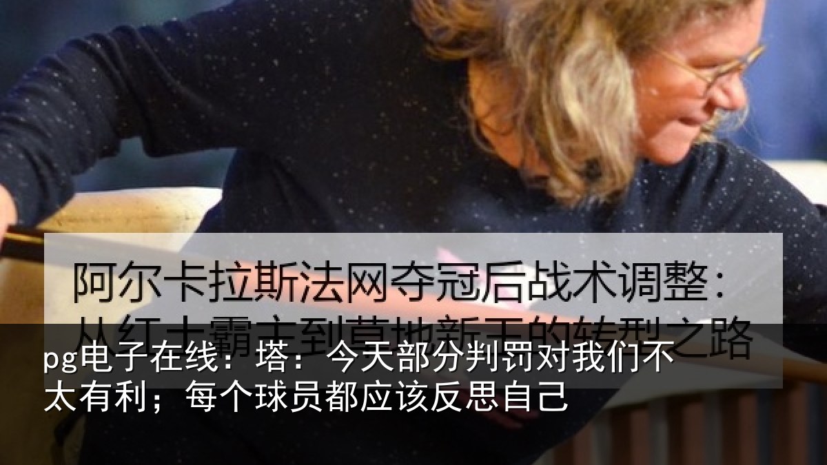 pg电子在线：塔：今天部分判罚对我们不太有利；每个球员都应该反思自己