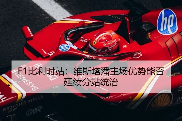 F1比利时站：维斯塔潘主场优势能否延续分站统治