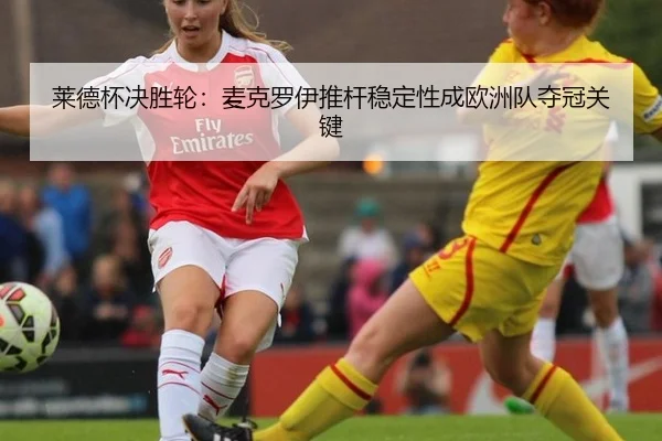 莱德杯决胜轮：麦克罗伊推杆稳定性成欧洲队夺冠关键