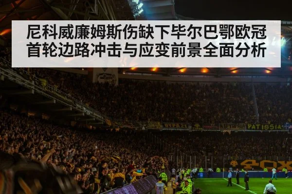 尼科威廉姆斯伤缺下毕尔巴鄂欧冠首轮边路冲击与应变前景全面分析