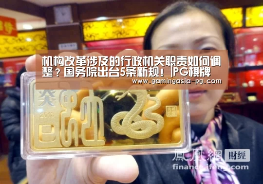 机构改革涉及的行政机关职责如何调整?国务院出台5条新规!|PG棋牌(图2) PG视讯