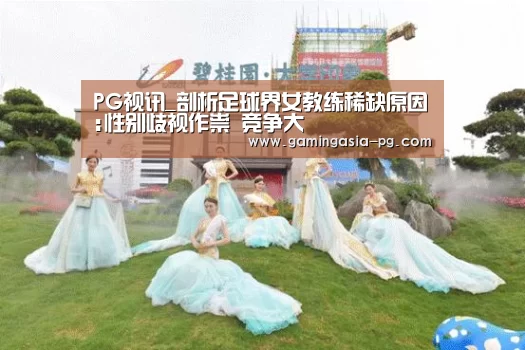 PG视讯_剖析足球界女教练稀缺原因:性别歧视作祟 竞争大