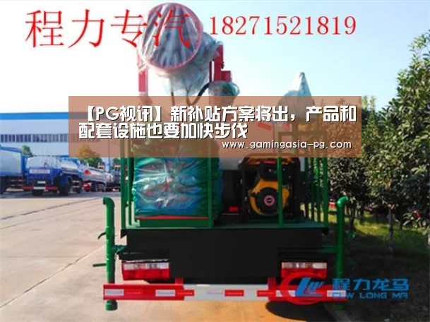 【PG视讯】新补贴方案将出,产品和配套设施也要加快步伐(图2) PG棋牌