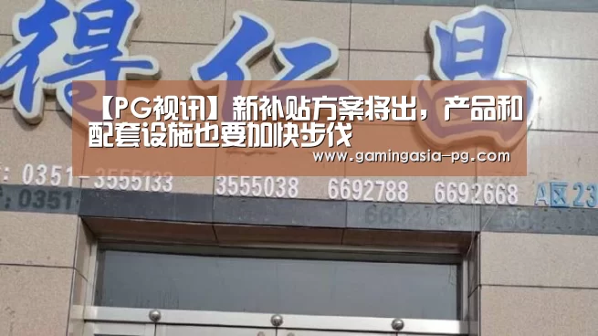 【PG视讯】新补贴方案将出,产品和配套设施也要加快步伐(图4) PG足球