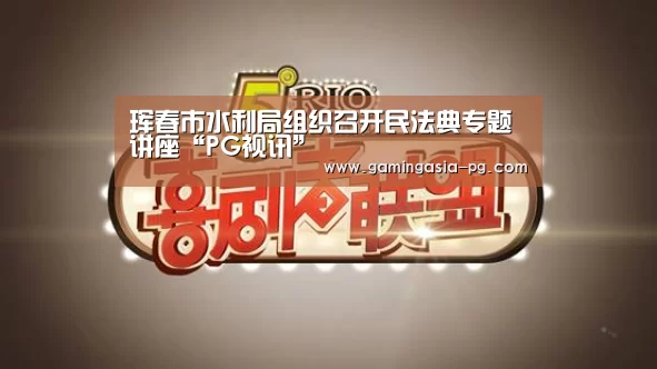 珲春市水利局组织召开民法典专题讲座“PG视讯”(图4) PG入口