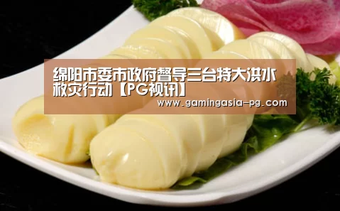 绵阳市委市政府督导三台特大洪水救灾行动【PG视讯】(图1) PG足球