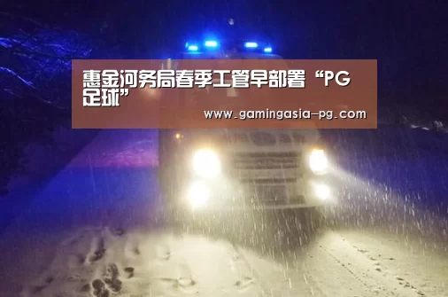 惠金河务局春季工管早部署“PG足球”(图3) PG棋牌